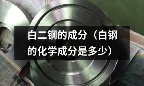 白二鋼的成分（白鋼的化學成分是多少）
