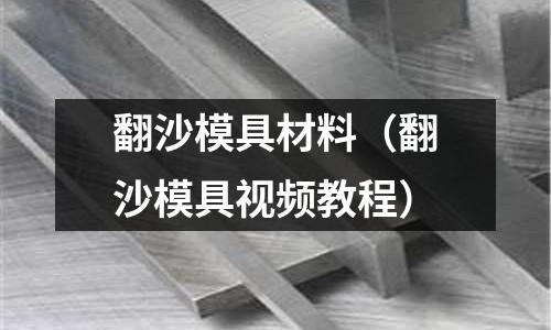 翻沙模具材料（翻沙模具視頻教程）