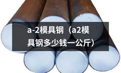 a-2模具鋼（a2模具鋼多少錢一公斤）