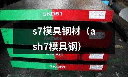 s7模具鋼材（ash7模具鋼）