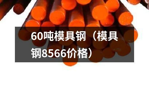 60噸模具鋼（模具鋼8566價格）