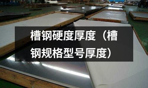 槽鋼硬度厚度（槽鋼規格型號厚度）