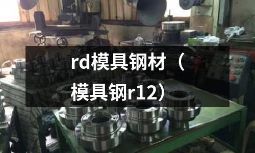 rd模具鋼材（模具鋼r12）