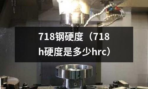 718鋼硬度（718h硬度是多少hrc）