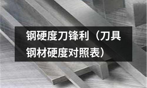 鋼硬度刀鋒利（刀具鋼材硬度對照表）