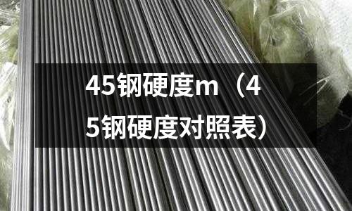 45鋼硬度m（45鋼硬度對照表）