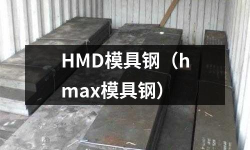 HMD模具鋼（hmax模具鋼）