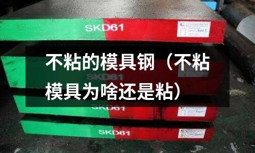 不粘的模具鋼（不粘模具為啥還是粘）
