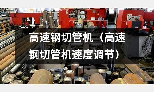 高速鋼切管機（高速鋼切管機速度調節）