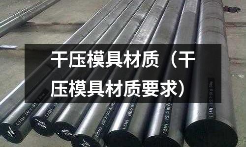 干壓模具材質（干壓模具材質要求）