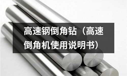 高速鋼倒角鉆（高速倒角機使用說明書）
