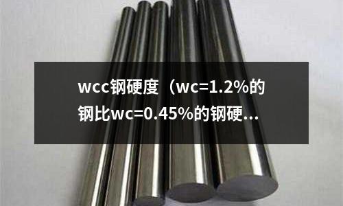 wcc鋼硬度（wc=1.2%的鋼比wc=0.45%的鋼硬度高）