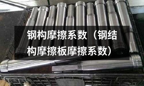 鋼構摩擦系數（鋼結構摩擦板摩擦系數）