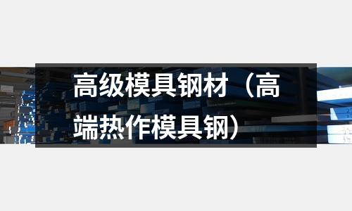高級模具鋼材（高端熱作模具鋼）