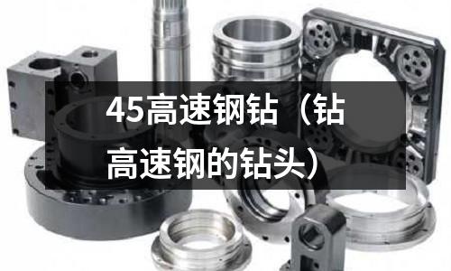 45高速鋼鉆（鉆高速鋼的鉆頭）