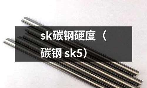 sk碳鋼硬度（碳鋼 sk5）