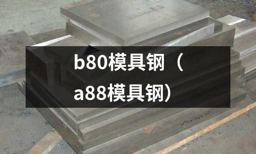 b80模具鋼（a88模具鋼）