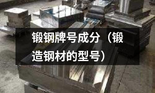 鍛鋼牌號成分（鍛造鋼材的型號）