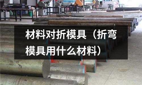 材料對折模具（折彎模具用什么材料）