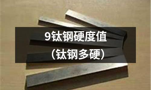 9鈦鋼硬度值（鈦鋼多硬）