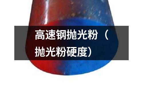 高速鋼拋光粉（拋光粉硬度）