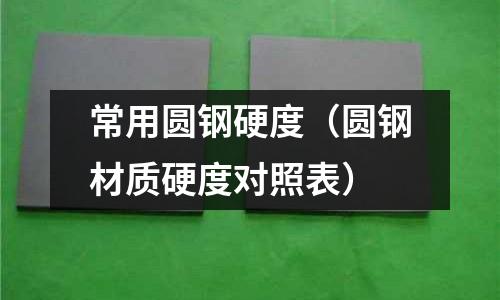 常用圓鋼硬度（圓鋼材質硬度對照表）
