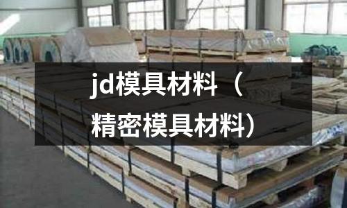 jd模具材料（精密模具材料）