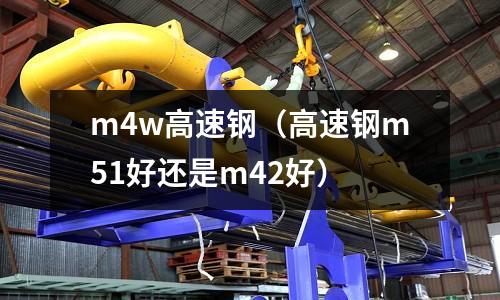 m4w高速鋼（高速鋼m51好還是m42好）