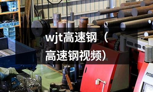 wjt高速鋼（高速鋼視頻）