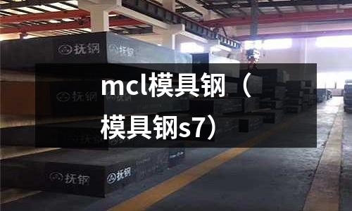 mcl模具鋼（模具鋼s7）