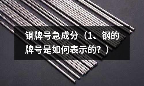 鋼牌號急成分（1、鋼的牌號是如何表示的？）