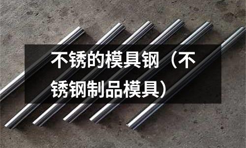 不銹的模具鋼（不銹鋼制品模具）
