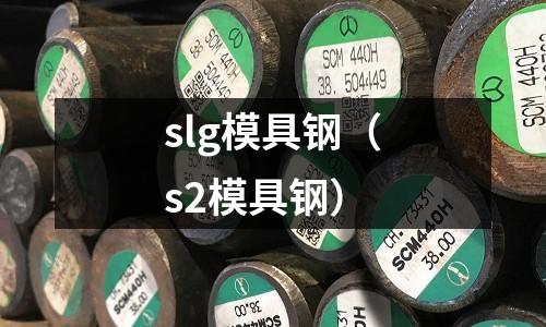 slg模具鋼（s2模具鋼）