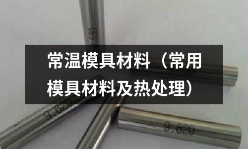 常溫模具材料（常用模具材料及熱處理）