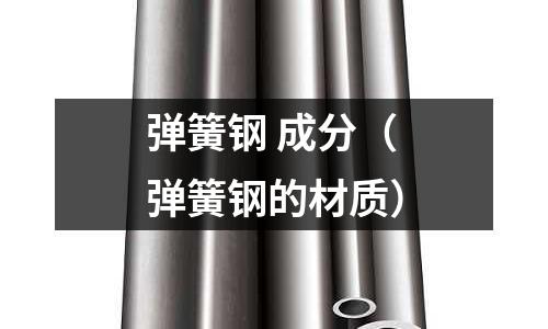 彈簧鋼 成分（彈簧鋼的材質）