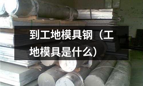 到工地模具鋼（工地模具是什么）