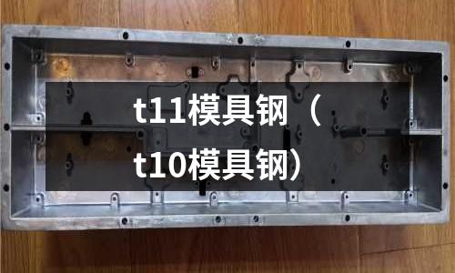 t11模具鋼（t10模具鋼）