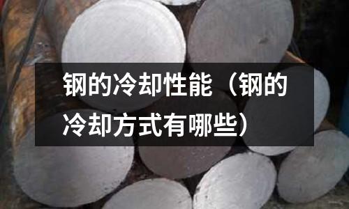 鋼的冷卻性能（鋼的冷卻方式有哪些）