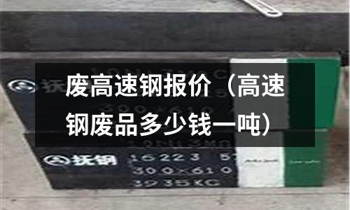 廢高速鋼報價（高速鋼廢品多少錢一噸）