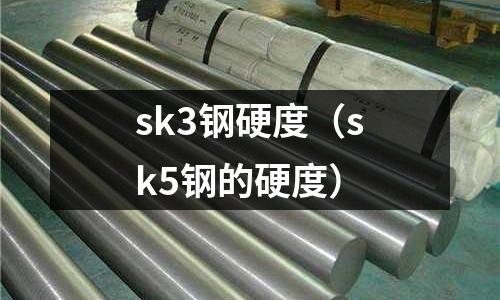 sk3鋼硬度（sk5鋼的硬度）