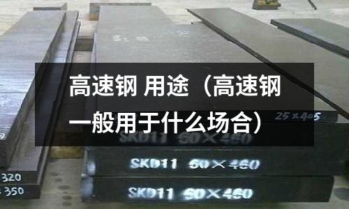 高速鋼 用途（高速鋼一般用于什么場合）