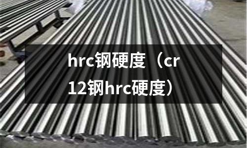 hrc鋼硬度（cr12鋼hrc硬度）
