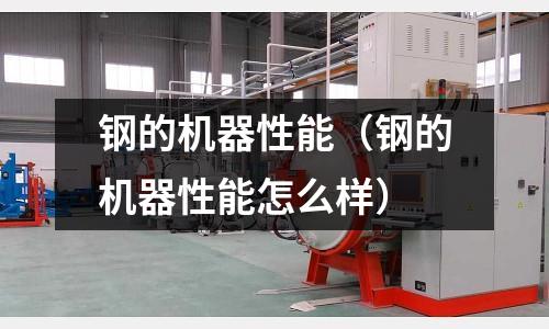 鋼的機器性能（鋼的機器性能怎么樣）