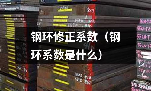 鋼環修正系數（鋼環系數是什么）