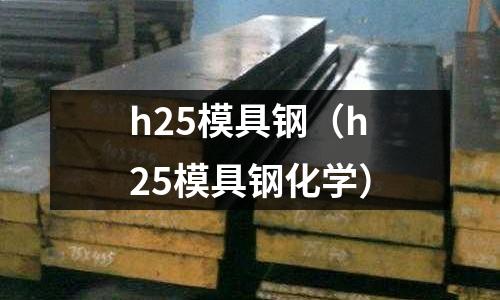 h25模具鋼（h25模具鋼化學）