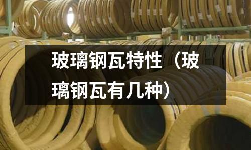 玻璃鋼瓦特性（玻璃鋼瓦有幾種）