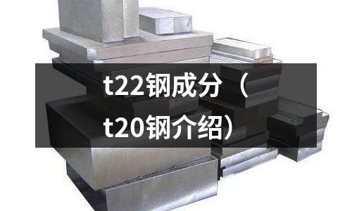t22鋼成分（t20鋼介紹）
