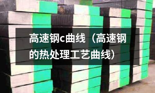 高速鋼c曲線（高速鋼的熱處理工藝曲線）