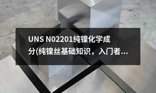 UNS N02201純鎳化學成分(純鎳絲基礎知識，入門者必學)