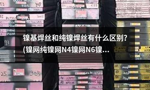 鎳基焊絲和純鎳焊絲有什么區別？(鎳網純鎳網N4鎳網N6鎳網)